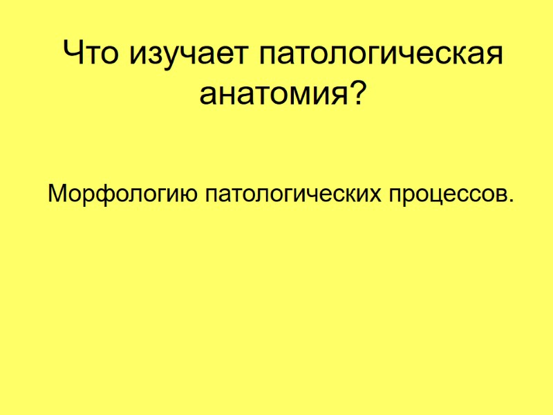 Что изучает патологическая анатомия? Морфологию патологических процессов.